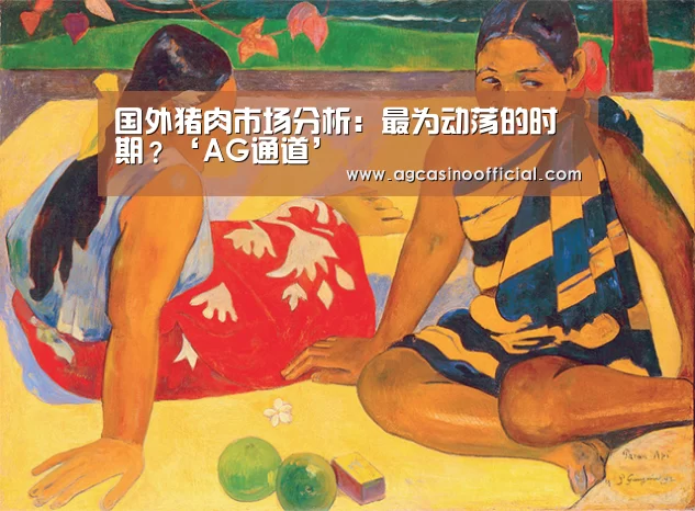 国外猪肉市场分析:最为动荡的时期?‘AG通道’(图1) AG真人