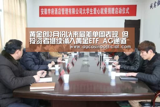 黄金创3月份以来最差单周表现 但投资者继续涌入黄金ETF_AG通道(图1) 黄金创3月份以来最差单周表现 但投资者继续涌入黄金ETF_AG通道(图1)