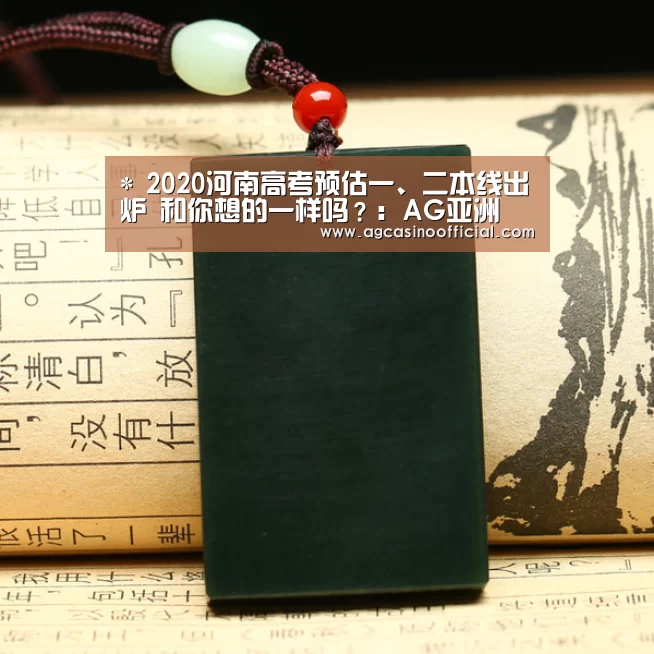 *
2020河南高考预估一、二本线出炉 和你想的一样吗?:AG亚洲(图3) *
2020河南高考预估一、二本线出炉 和你想的一样吗?:AG亚洲(图3)
