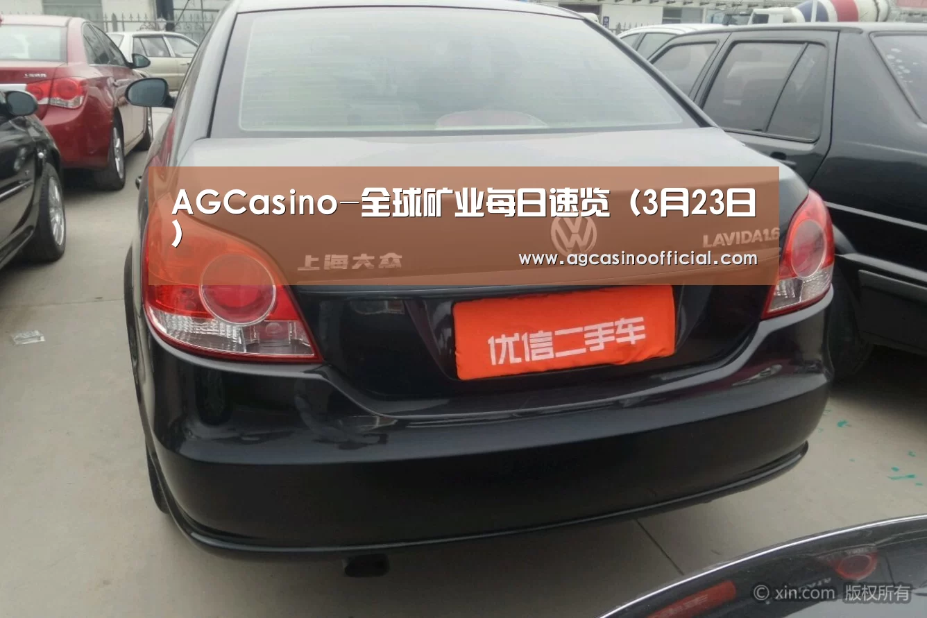 AGCasino-全球矿业每日速览(3月23日)(图2) AG通道