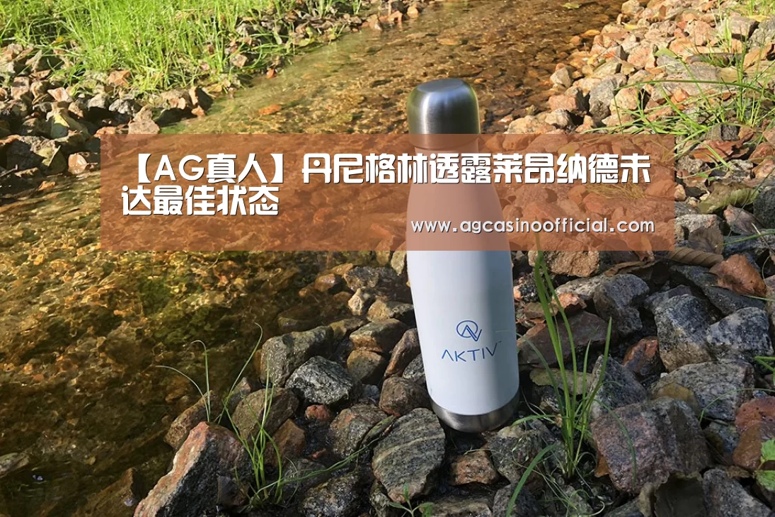 【AG真人】丹尼格林透露莱昂纳德未达最佳状态(图4) AG亚洲
